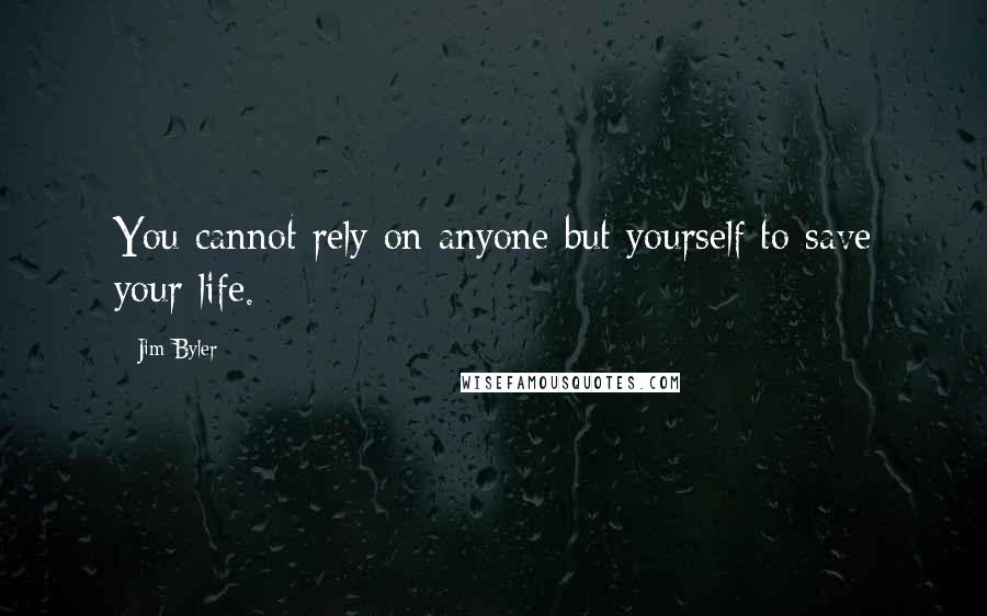 Jim Byler Quotes: You cannot rely on anyone but yourself to save your life.