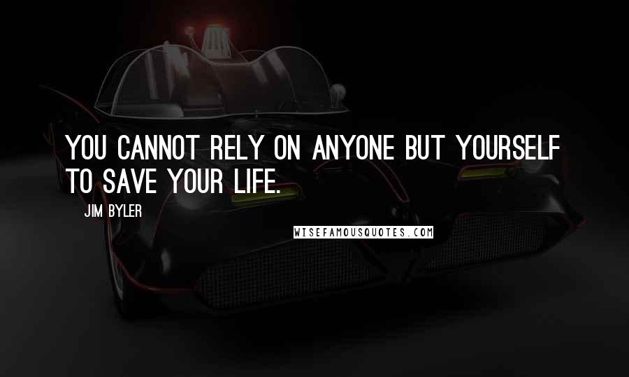 Jim Byler Quotes: You cannot rely on anyone but yourself to save your life.