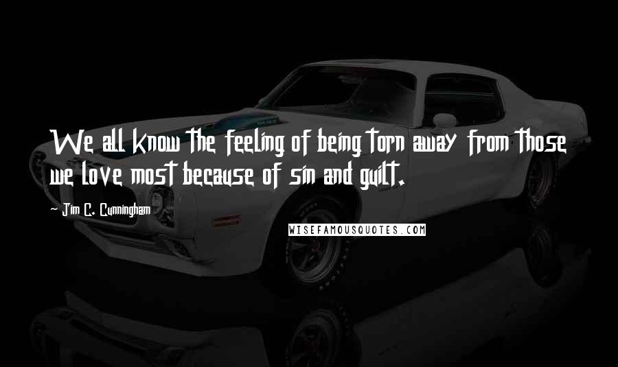 Jim C. Cunningham Quotes: We all know the feeling of being torn away from those we love most because of sin and guilt.