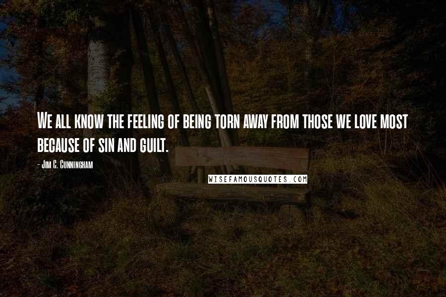 Jim C. Cunningham Quotes: We all know the feeling of being torn away from those we love most because of sin and guilt.