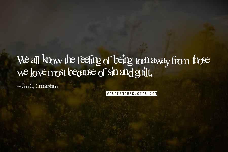 Jim C. Cunningham Quotes: We all know the feeling of being torn away from those we love most because of sin and guilt.