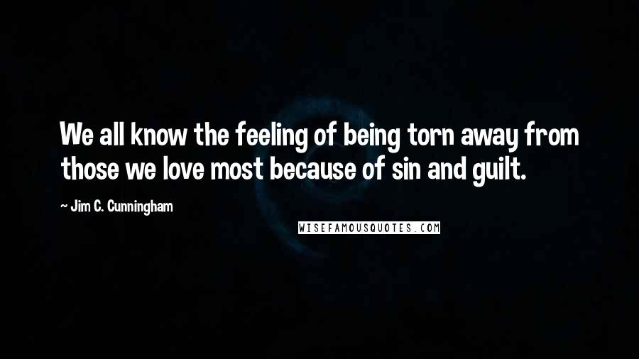 Jim C. Cunningham Quotes: We all know the feeling of being torn away from those we love most because of sin and guilt.