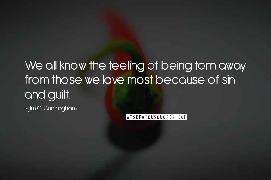 Jim C. Cunningham Quotes: We all know the feeling of being torn away from those we love most because of sin and guilt.