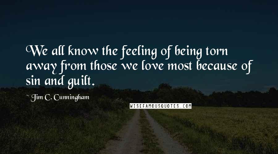 Jim C. Cunningham Quotes: We all know the feeling of being torn away from those we love most because of sin and guilt.