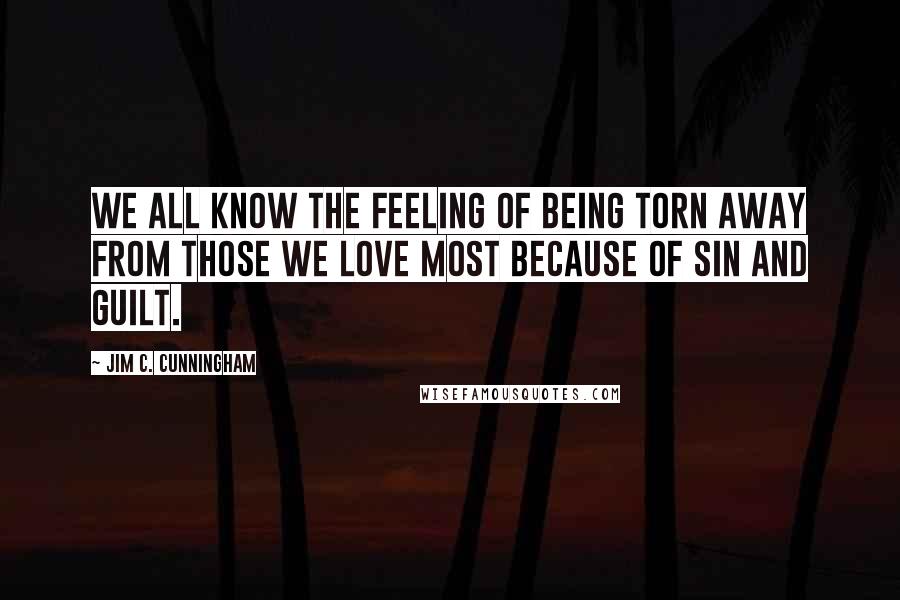 Jim C. Cunningham Quotes: We all know the feeling of being torn away from those we love most because of sin and guilt.