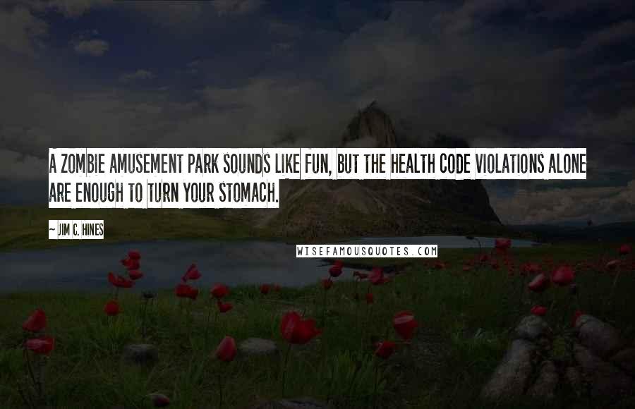 Jim C. Hines Quotes: A zombie amusement park sounds like fun, but the health code violations alone are enough to turn your stomach.