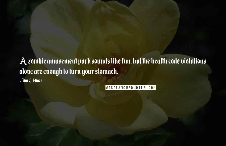 Jim C. Hines Quotes: A zombie amusement park sounds like fun, but the health code violations alone are enough to turn your stomach.