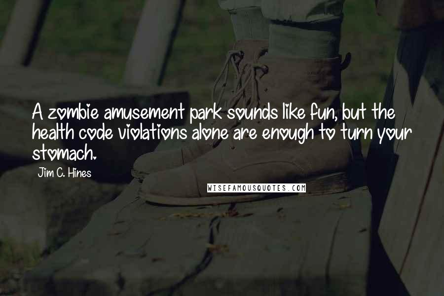 Jim C. Hines Quotes: A zombie amusement park sounds like fun, but the health code violations alone are enough to turn your stomach.