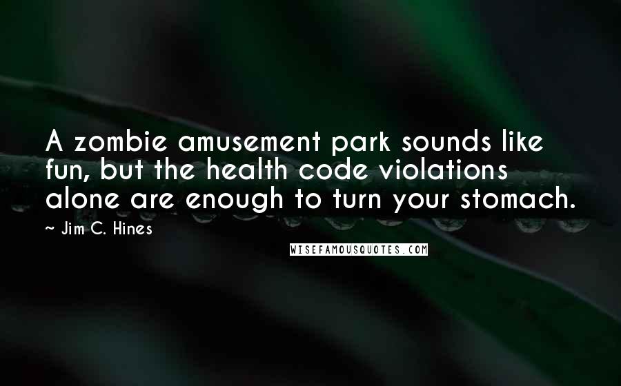 Jim C. Hines Quotes: A zombie amusement park sounds like fun, but the health code violations alone are enough to turn your stomach.