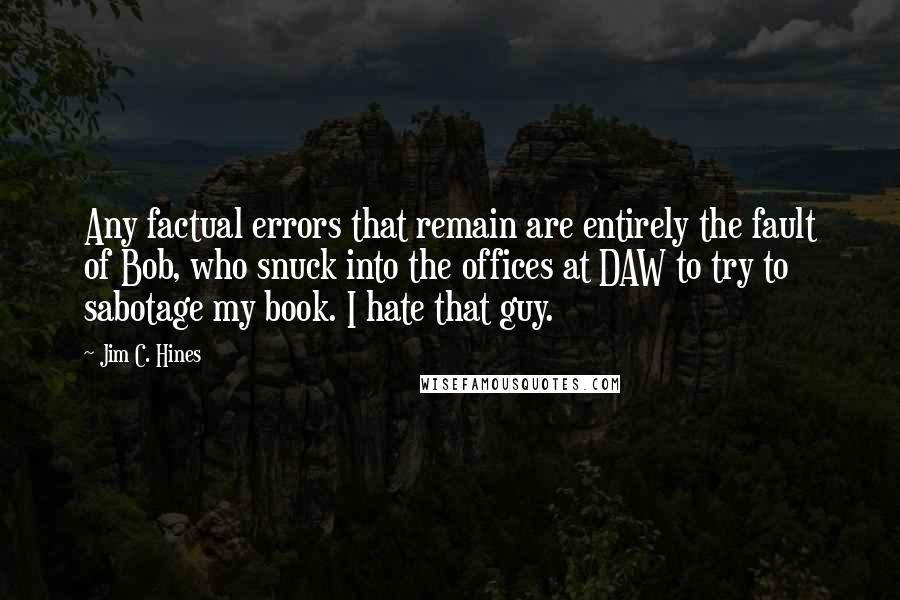 Jim C. Hines Quotes: Any factual errors that remain are entirely the fault of Bob, who snuck into the offices at DAW to try to sabotage my book. I hate that guy.