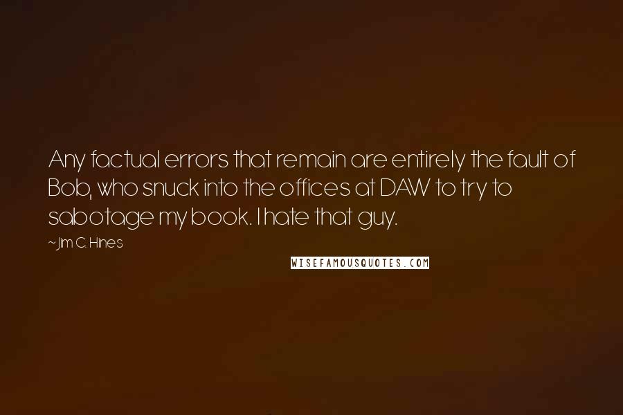 Jim C. Hines Quotes: Any factual errors that remain are entirely the fault of Bob, who snuck into the offices at DAW to try to sabotage my book. I hate that guy.