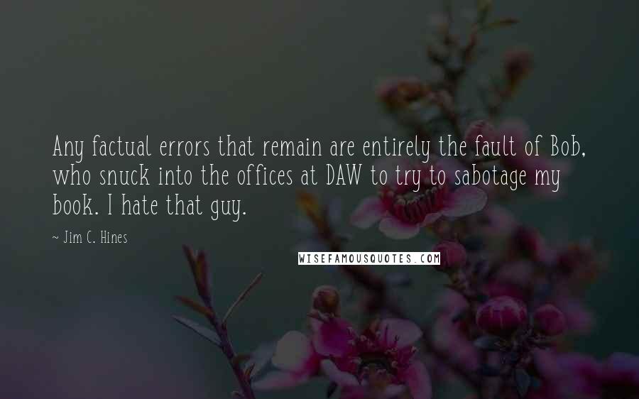 Jim C. Hines Quotes: Any factual errors that remain are entirely the fault of Bob, who snuck into the offices at DAW to try to sabotage my book. I hate that guy.