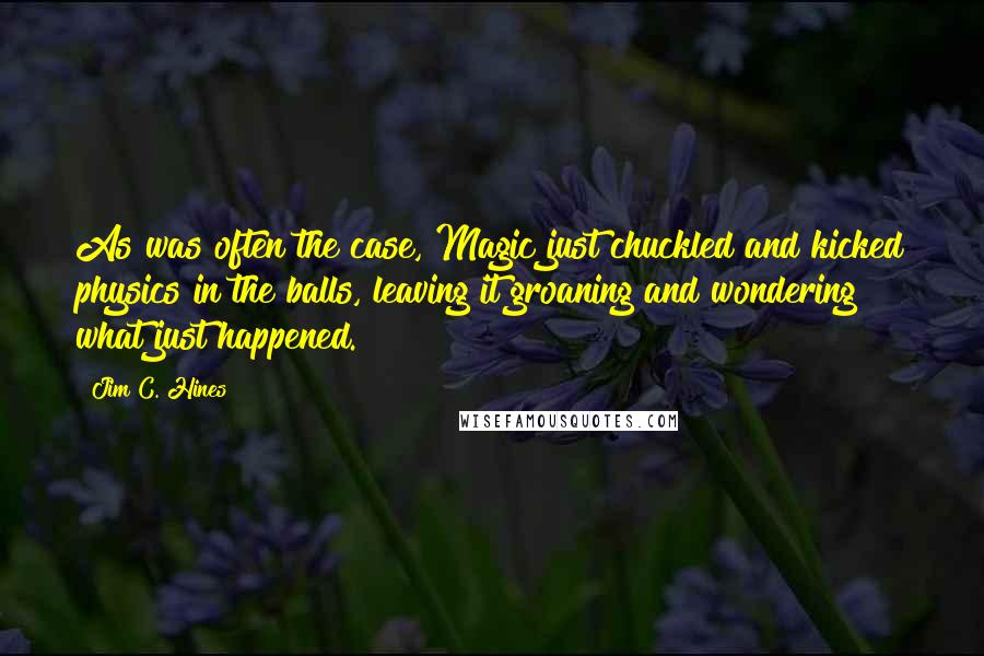 Jim C. Hines Quotes: As was often the case, Magic just chuckled and kicked physics in the balls, leaving it groaning and wondering what just happened.