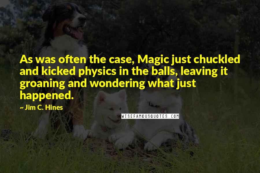 Jim C. Hines Quotes: As was often the case, Magic just chuckled and kicked physics in the balls, leaving it groaning and wondering what just happened.