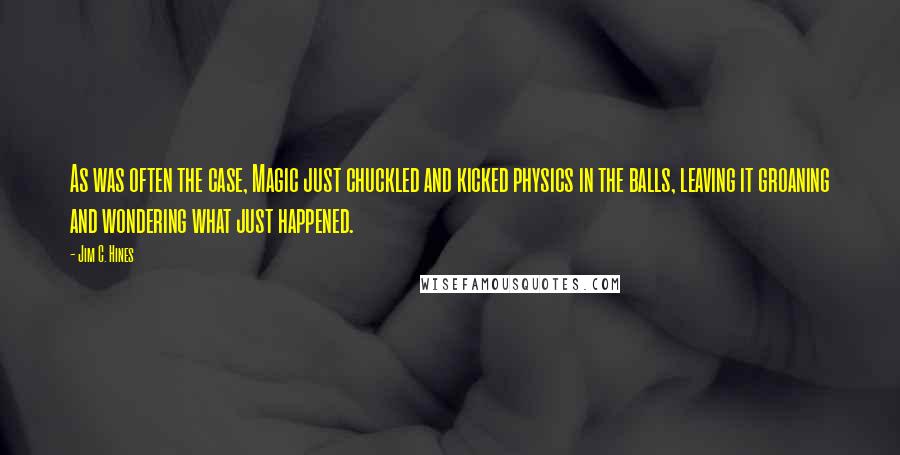 Jim C. Hines Quotes: As was often the case, Magic just chuckled and kicked physics in the balls, leaving it groaning and wondering what just happened.