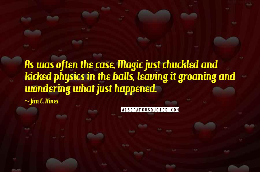 Jim C. Hines Quotes: As was often the case, Magic just chuckled and kicked physics in the balls, leaving it groaning and wondering what just happened.