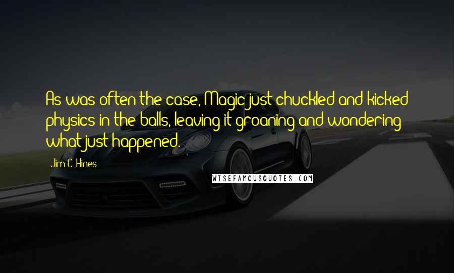 Jim C. Hines Quotes: As was often the case, Magic just chuckled and kicked physics in the balls, leaving it groaning and wondering what just happened.