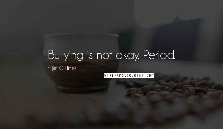 Jim C. Hines Quotes: Bullying is not okay. Period.