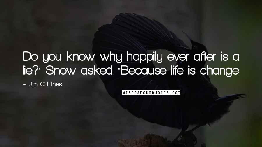 Jim C. Hines Quotes: Do you know why happily ever after is a lie?" Snow asked. "Because life is change.