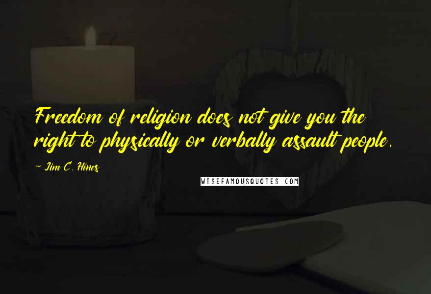 Jim C. Hines Quotes: Freedom of religion does not give you the right to physically or verbally assault people.