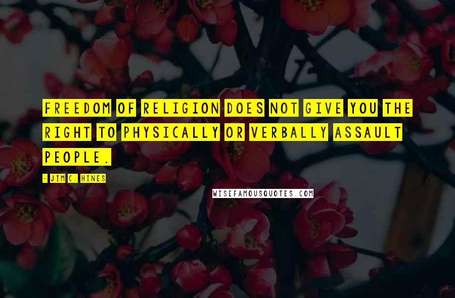 Jim C. Hines Quotes: Freedom of religion does not give you the right to physically or verbally assault people.