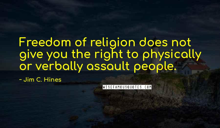 Jim C. Hines Quotes: Freedom of religion does not give you the right to physically or verbally assault people.