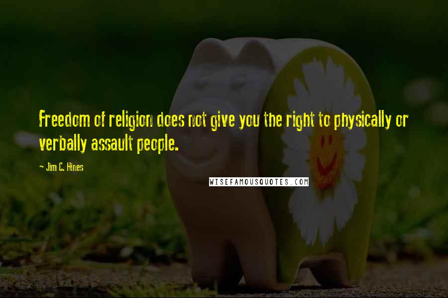 Jim C. Hines Quotes: Freedom of religion does not give you the right to physically or verbally assault people.