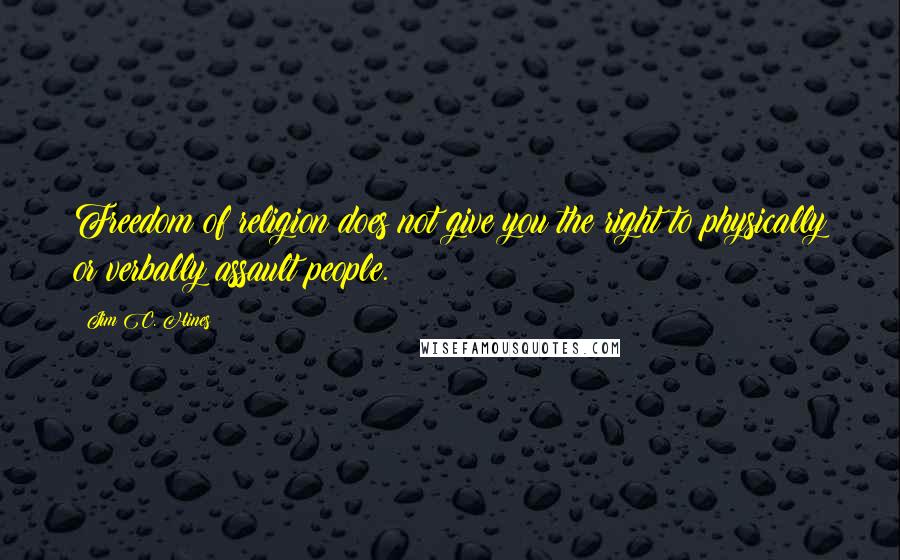 Jim C. Hines Quotes: Freedom of religion does not give you the right to physically or verbally assault people.