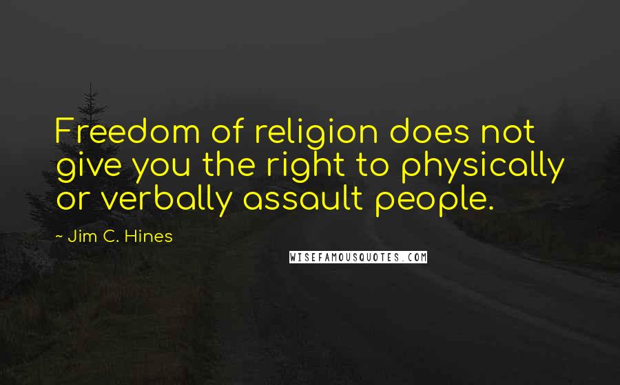 Jim C. Hines Quotes: Freedom of religion does not give you the right to physically or verbally assault people.