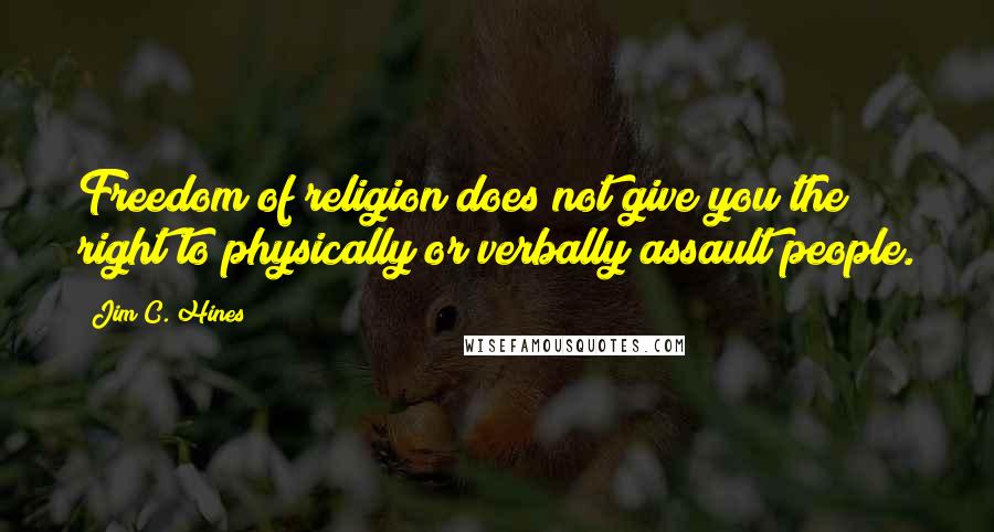 Jim C. Hines Quotes: Freedom of religion does not give you the right to physically or verbally assault people.