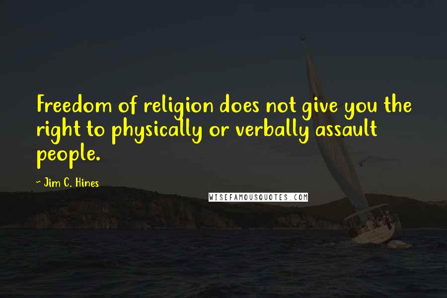 Jim C. Hines Quotes: Freedom of religion does not give you the right to physically or verbally assault people.