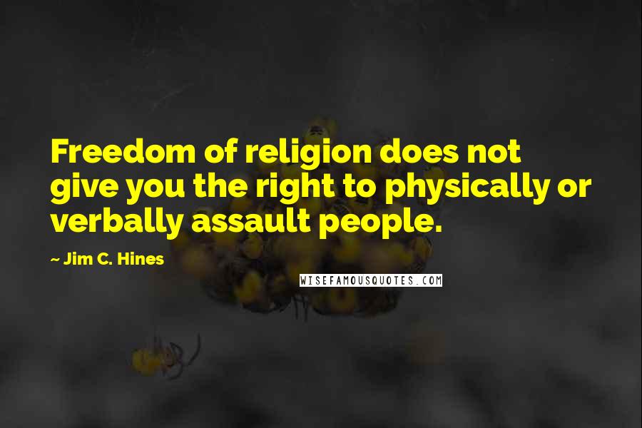 Jim C. Hines Quotes: Freedom of religion does not give you the right to physically or verbally assault people.