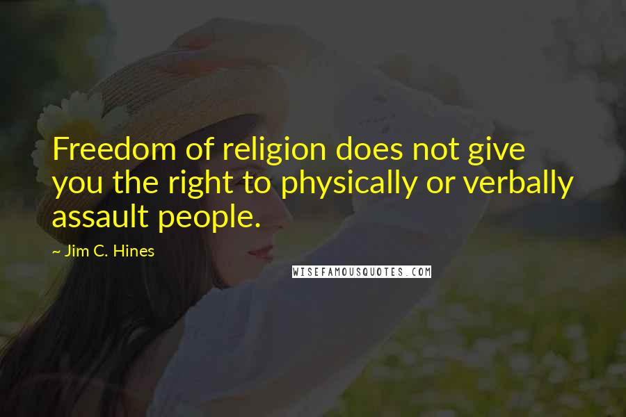 Jim C. Hines Quotes: Freedom of religion does not give you the right to physically or verbally assault people.