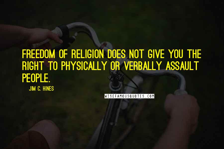 Jim C. Hines Quotes: Freedom of religion does not give you the right to physically or verbally assault people.