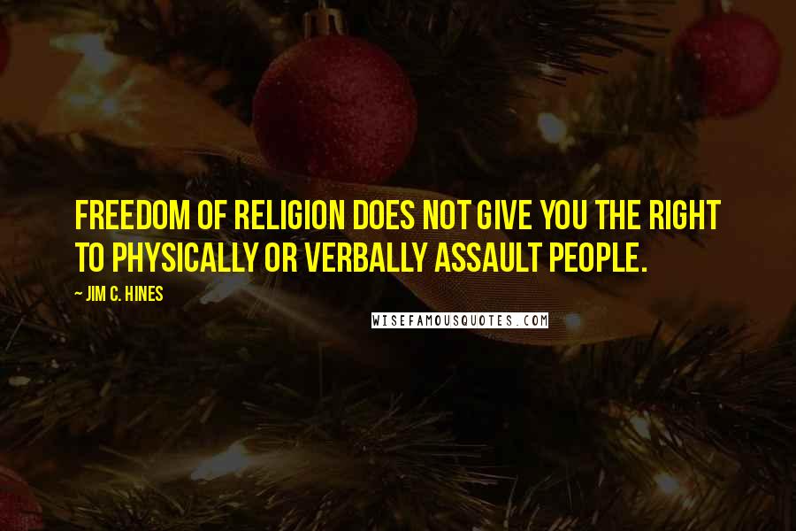 Jim C. Hines Quotes: Freedom of religion does not give you the right to physically or verbally assault people.