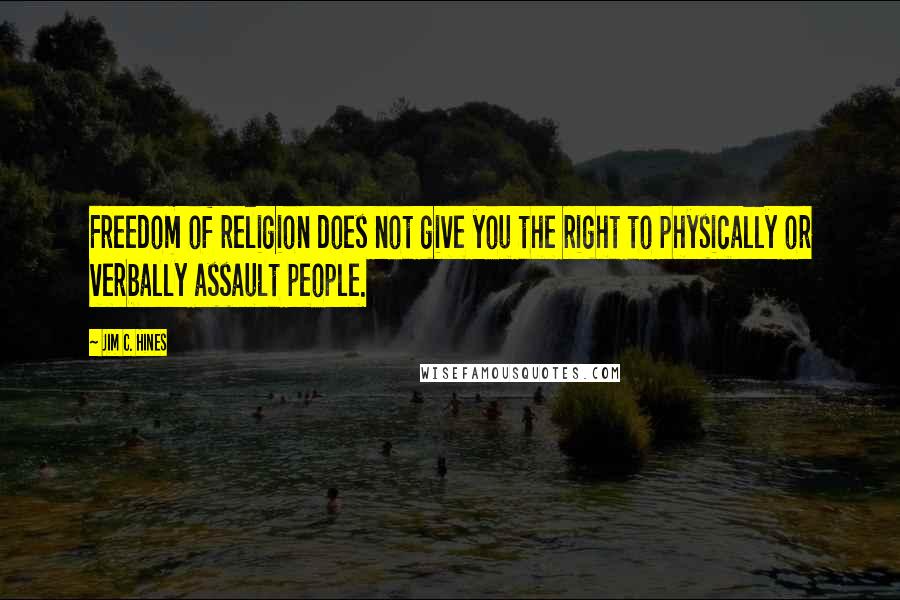 Jim C. Hines Quotes: Freedom of religion does not give you the right to physically or verbally assault people.