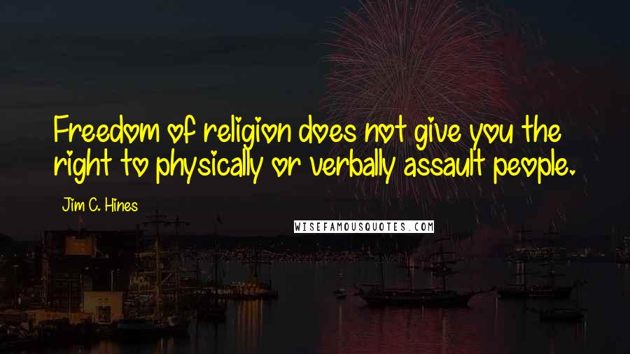 Jim C. Hines Quotes: Freedom of religion does not give you the right to physically or verbally assault people.