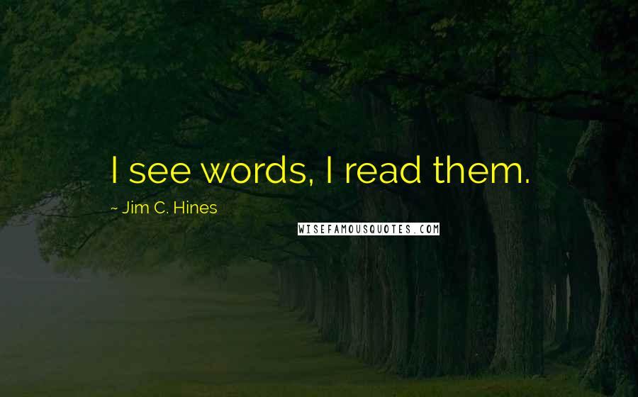 Jim C. Hines Quotes: I see words, I read them.