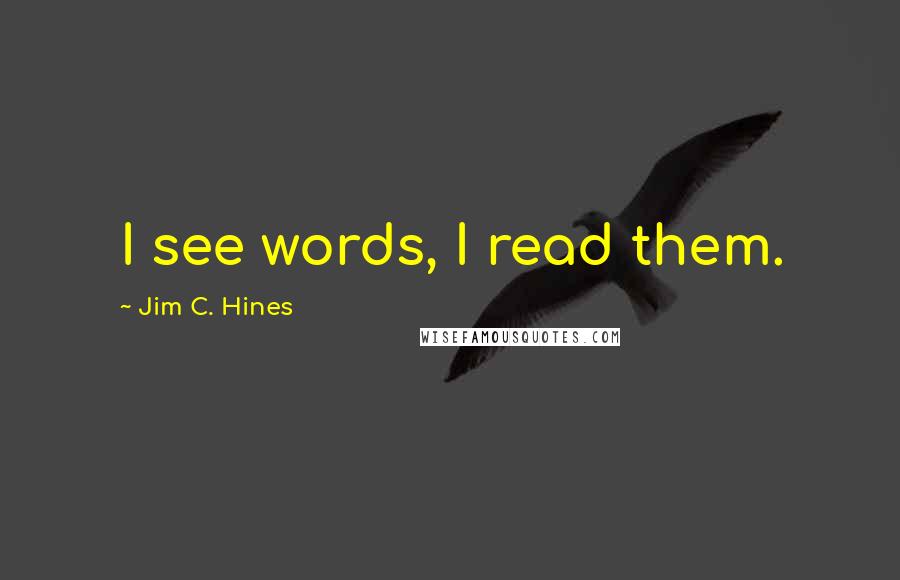 Jim C. Hines Quotes: I see words, I read them.