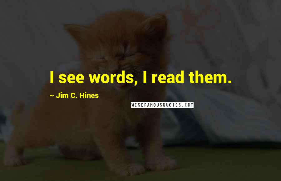 Jim C. Hines Quotes: I see words, I read them.
