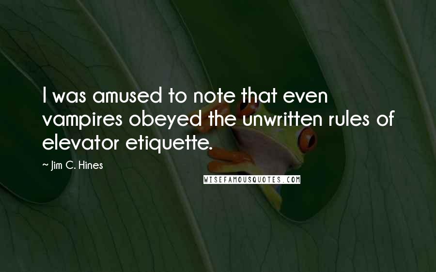 Jim C. Hines Quotes: I was amused to note that even vampires obeyed the unwritten rules of elevator etiquette.