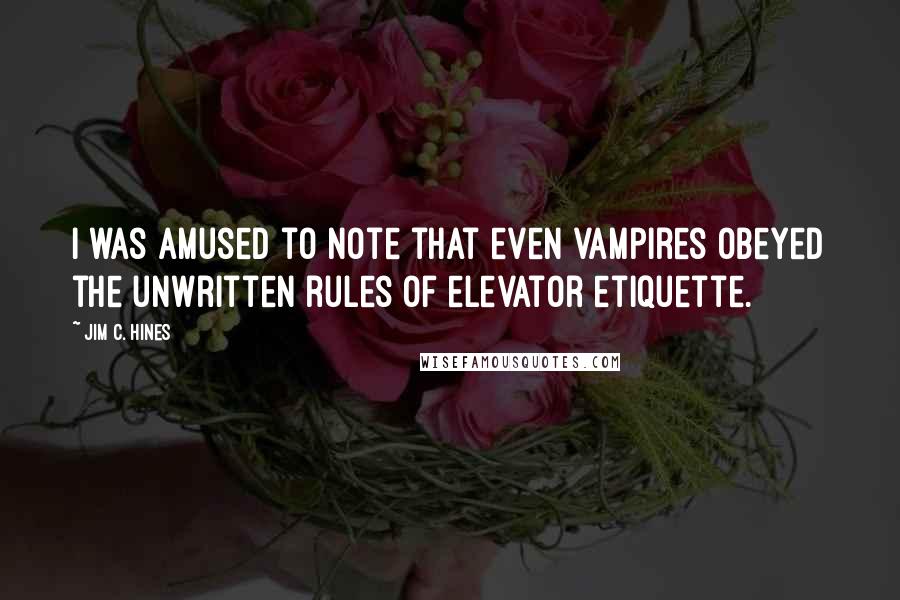 Jim C. Hines Quotes: I was amused to note that even vampires obeyed the unwritten rules of elevator etiquette.