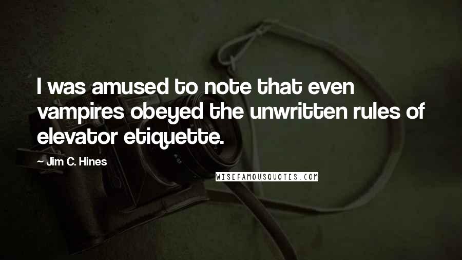 Jim C. Hines Quotes: I was amused to note that even vampires obeyed the unwritten rules of elevator etiquette.