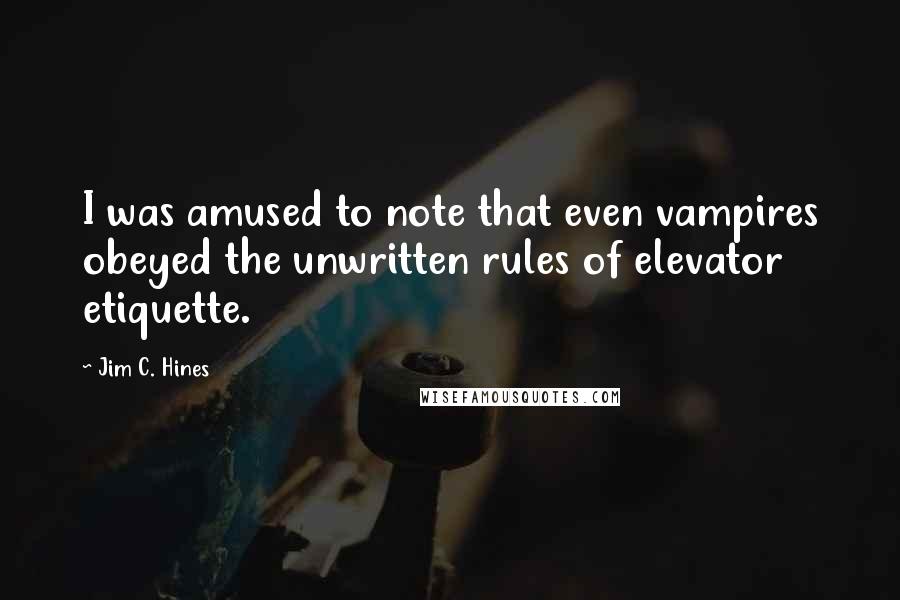 Jim C. Hines Quotes: I was amused to note that even vampires obeyed the unwritten rules of elevator etiquette.
