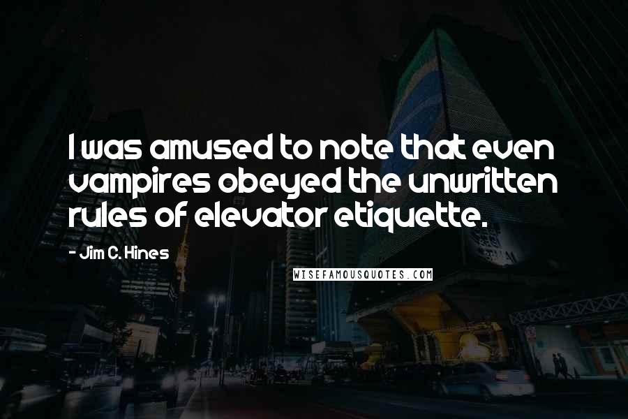 Jim C. Hines Quotes: I was amused to note that even vampires obeyed the unwritten rules of elevator etiquette.