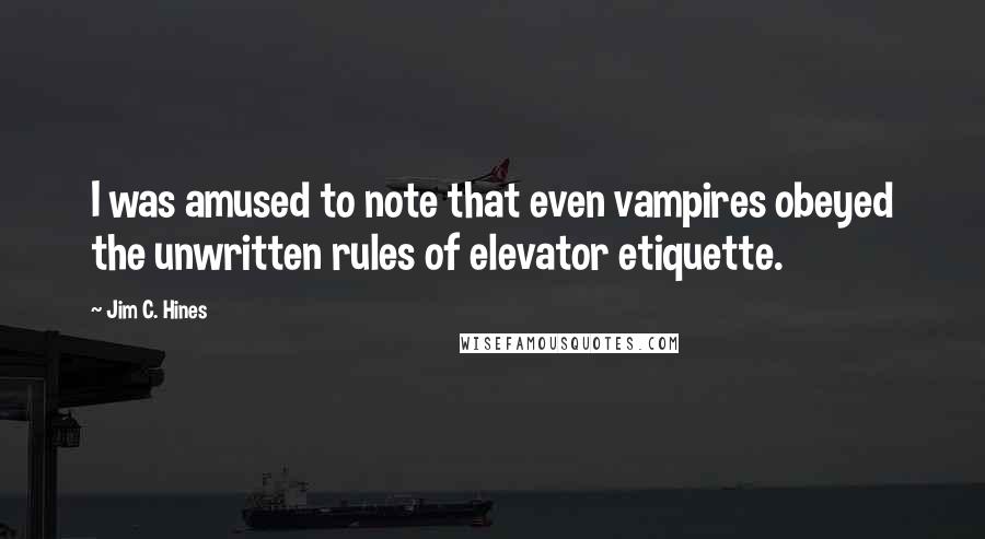 Jim C. Hines Quotes: I was amused to note that even vampires obeyed the unwritten rules of elevator etiquette.