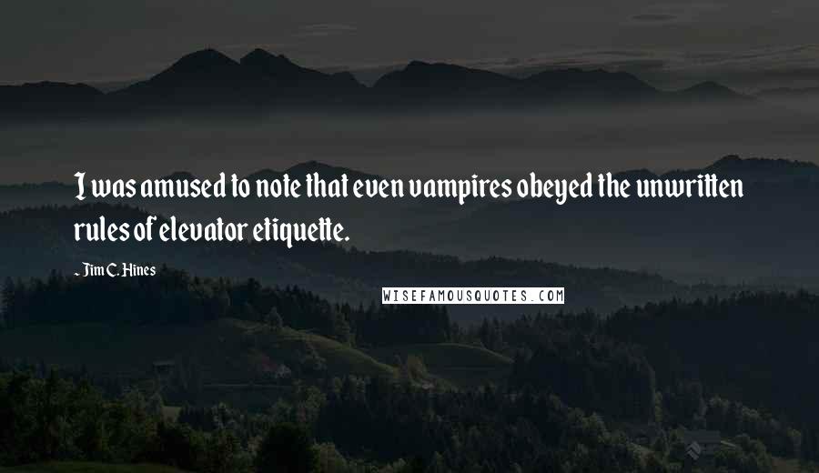 Jim C. Hines Quotes: I was amused to note that even vampires obeyed the unwritten rules of elevator etiquette.