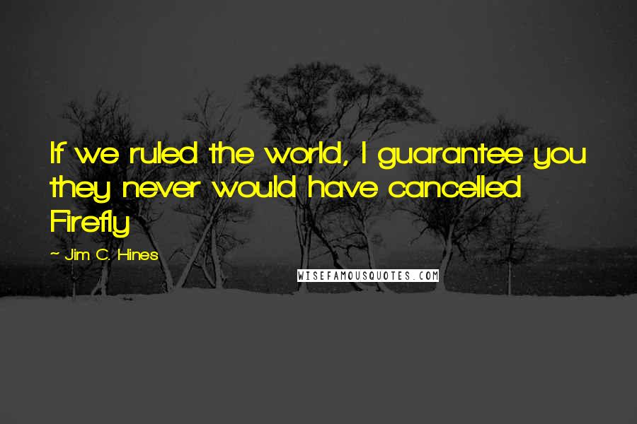 Jim C. Hines Quotes: If we ruled the world, I guarantee you they never would have cancelled Firefly