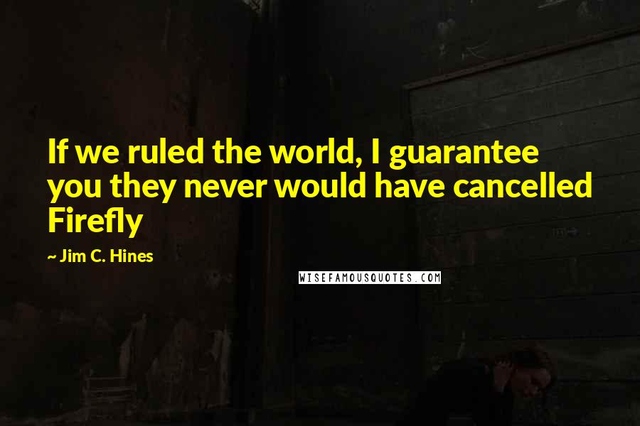 Jim C. Hines Quotes: If we ruled the world, I guarantee you they never would have cancelled Firefly