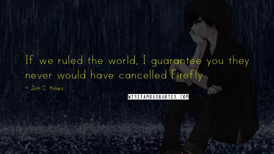 Jim C. Hines Quotes: If we ruled the world, I guarantee you they never would have cancelled Firefly